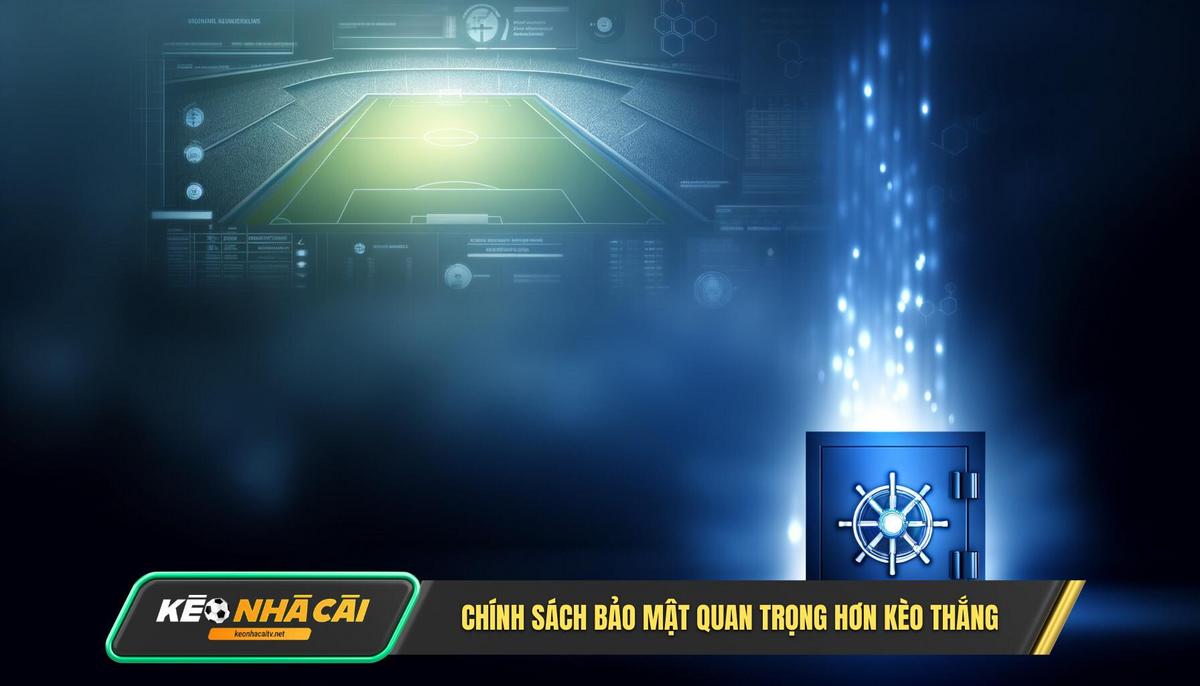 Chính Sách Bảo Mật Quan Trọng Hơn Kèo Thắng