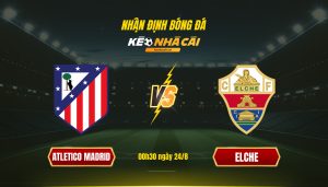 Nhan Dinh Bong Da Keonhacaitv Atletico Madrid Vs Elche Nhận Định Bóng Đá Keonhacaitv Atletico Madrid Vs Elche